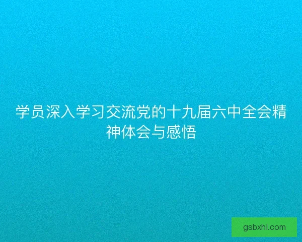 学员深入学习交流党的十九届六中全会精神体会与感悟