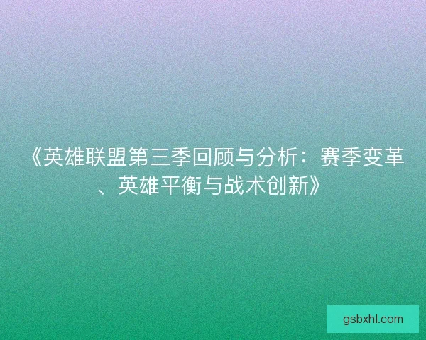 《英雄联盟第三季回顾与分析:赛季变革、英雄平衡与战术创新》 《英雄联盟第三季回顾与分析:赛季变革、英雄平衡与战术创新》