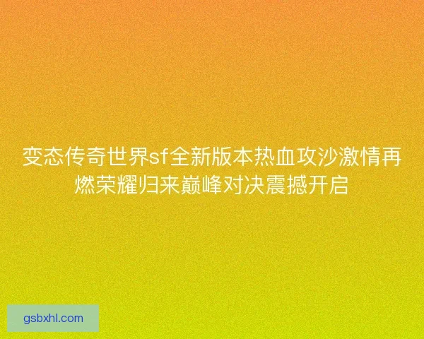 变态传奇世界sf全新版本热血攻沙激情再燃荣耀归来巅峰对决震撼开启 变态传奇世界sf全新版本热血攻沙激情再燃荣耀归来巅峰对决震撼开启