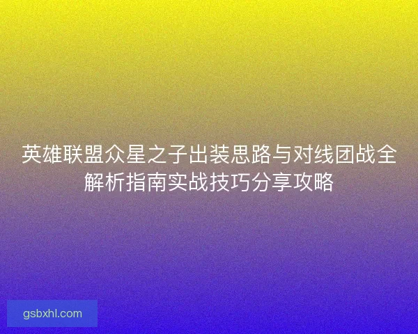 英雄联盟众星之子出装思路与对线团战全解析指南实战技巧分享攻略 英雄联盟众星之子出装思路与对线团战全解析指南实战技巧分享攻略