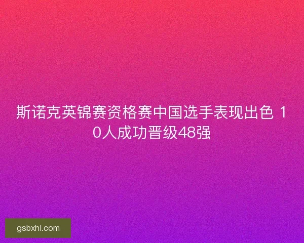 斯诺克英锦赛资格赛中国选手表现出色 10人成功晋级48强